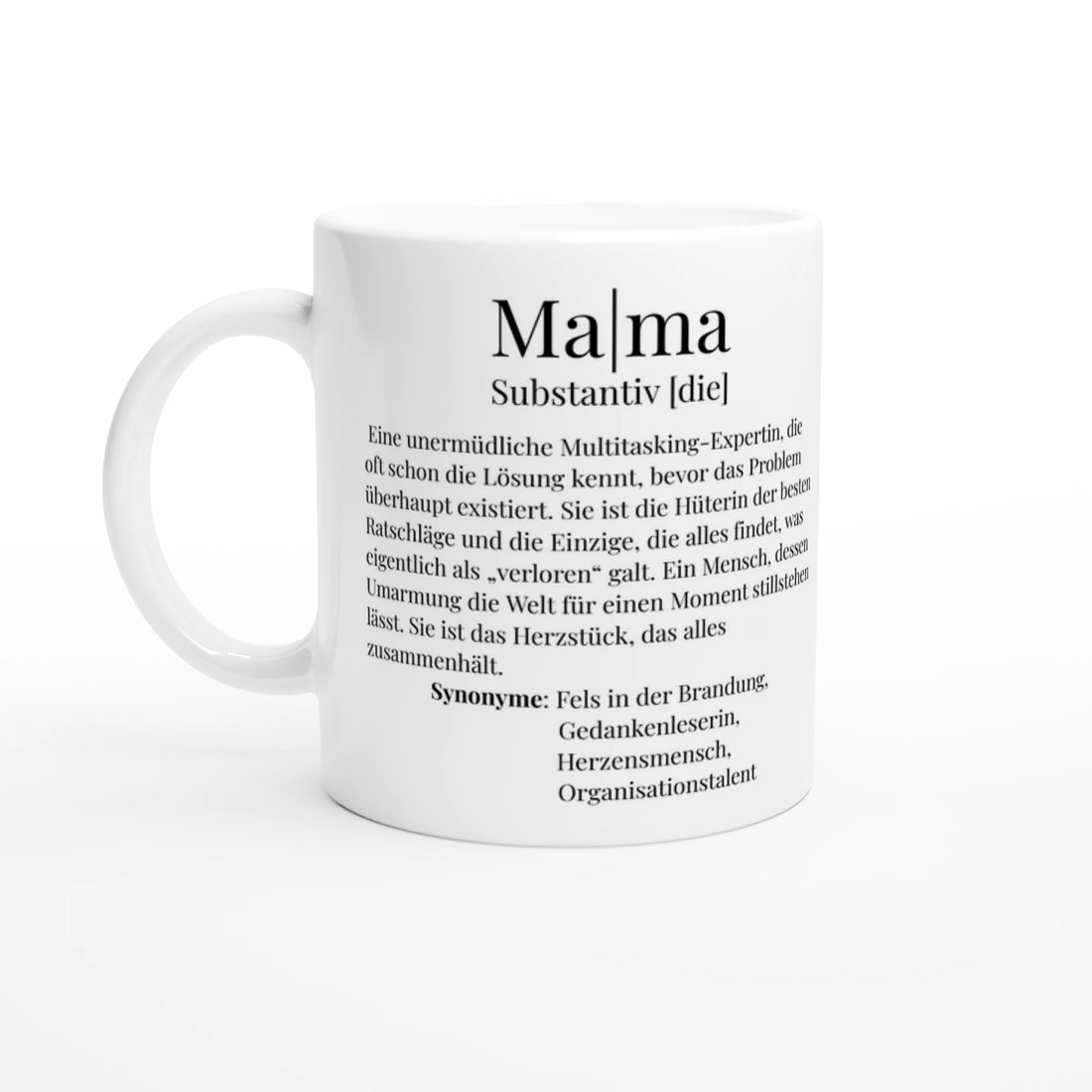 Eine weiße Keramiktasse auf neutralem, hellem Hintergrund. Die Tasse ist mit einem schwarzen Aufdruck im Stil eines Lexikon-Eintrags für das Wort „Mama“ gestaltet. Der Text lautet: „Ma|ma Substantiv [die] Eine unermüdliche Multitasking-Expertin, die oft schon die Lösung kennt, bevor das Problem überhaupt existiert. Sie ist die Hüterin der besten Ratschläge und die Einzige, die alles findet, was eigentlich als ‚verloren‘ galt. Ein Mensch, dessen Umarmung die Welt für einen Moment stillstehen lässt. 